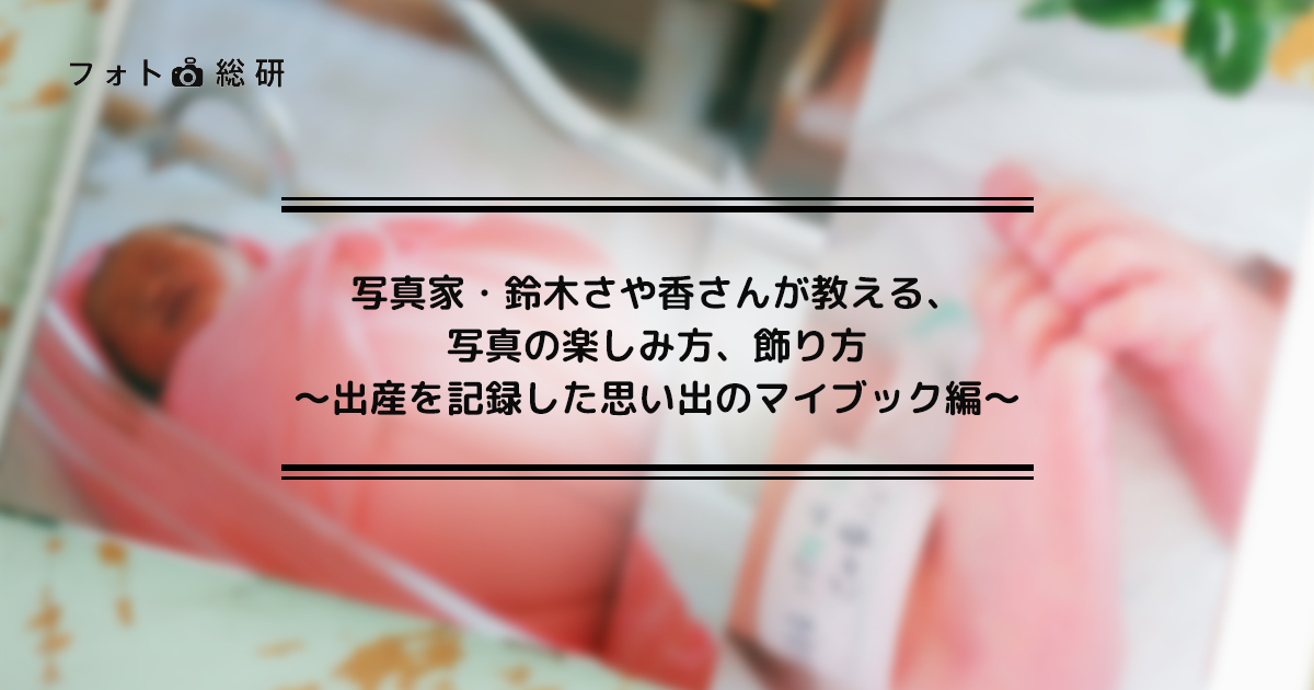 フォト総研 コラム 写真家 鈴木さや香さんが教える 写真の楽しみ方 飾り方 出産を記録した思い出のマイブック編 アスカネットのマイブック